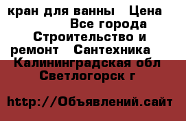 кран для ванны › Цена ­ 4 000 - Все города Строительство и ремонт » Сантехника   . Калининградская обл.,Светлогорск г.